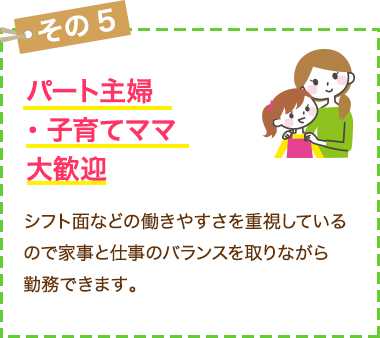 パート主婦・子育てママ大歓迎！シフトのバランスも調整します。